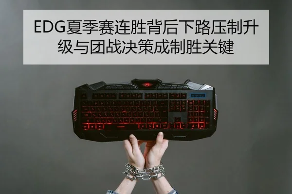 EDG夏季赛连胜背后下路压制升级与团战决策成制胜关键