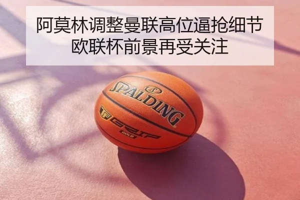 阿莫林调整曼联高位逼抢细节 欧联杯前景再受关注