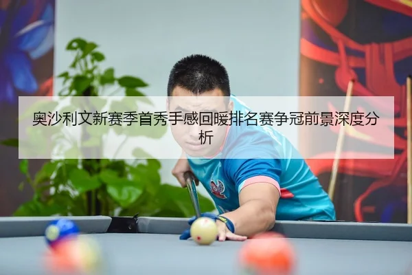 奥沙利文新赛季首秀手感回暖排名赛争冠前景深度分析