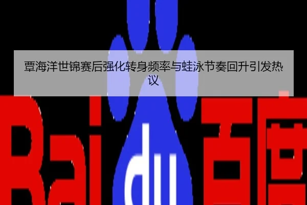 覃海洋世锦赛后强化转身频率与蛙泳节奏回升引发热议