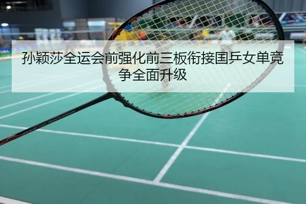 孙颖莎全运会前强化前三板衔接国乒女单竞争全面升级